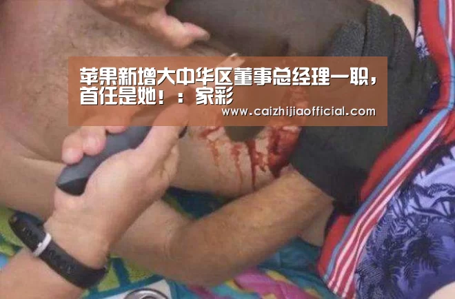 苹果新增大中华区董事总经理一职,首任是她!:家彩(图1) 家彩开奖查询
