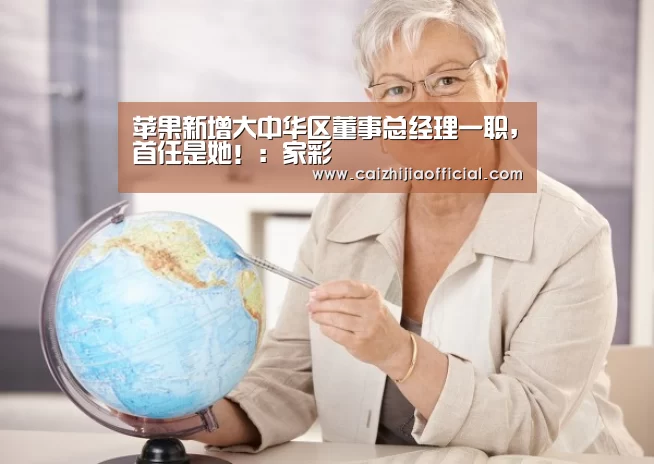 苹果新增大中华区董事总经理一职,首任是她!:家彩(图4) 家彩走势分析