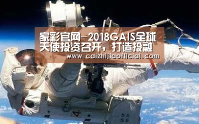 家彩官网-2018GAIS全球天使投资召开,打造投融资信息桥梁(图1) 家彩开奖查询