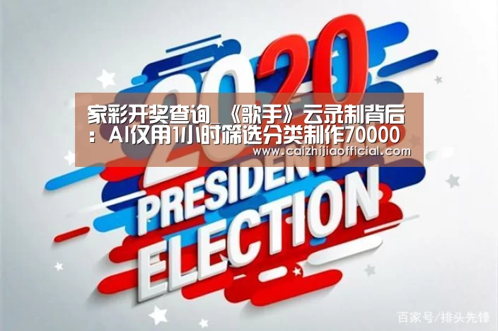 家彩开奖查询_《歌手》云录制背后:AI仅用1小时筛选分类制作70000条视频素材(图4) 家彩走势分析